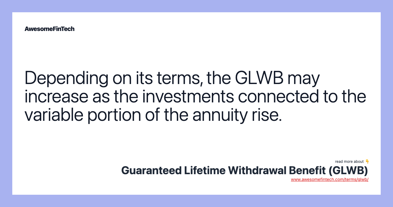 Depending on its terms, the GLWB may increase as the investments connected to the variable portion of the annuity rise.