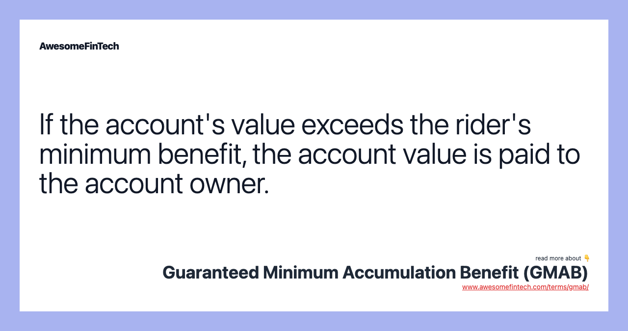 If the account's value exceeds the rider's minimum benefit, the account value is paid to the account owner.