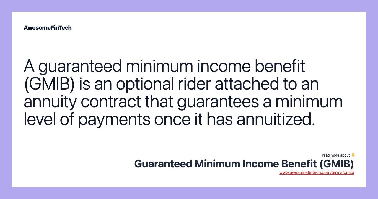 A guaranteed minimum income benefit (GMIB) is an optional rider attached to an annuity contract that guarantees a minimum level of payments once it has annuitized.
