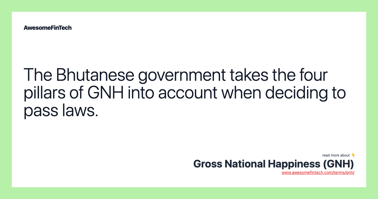 The Bhutanese government takes the four pillars of GNH into account when deciding to pass laws.