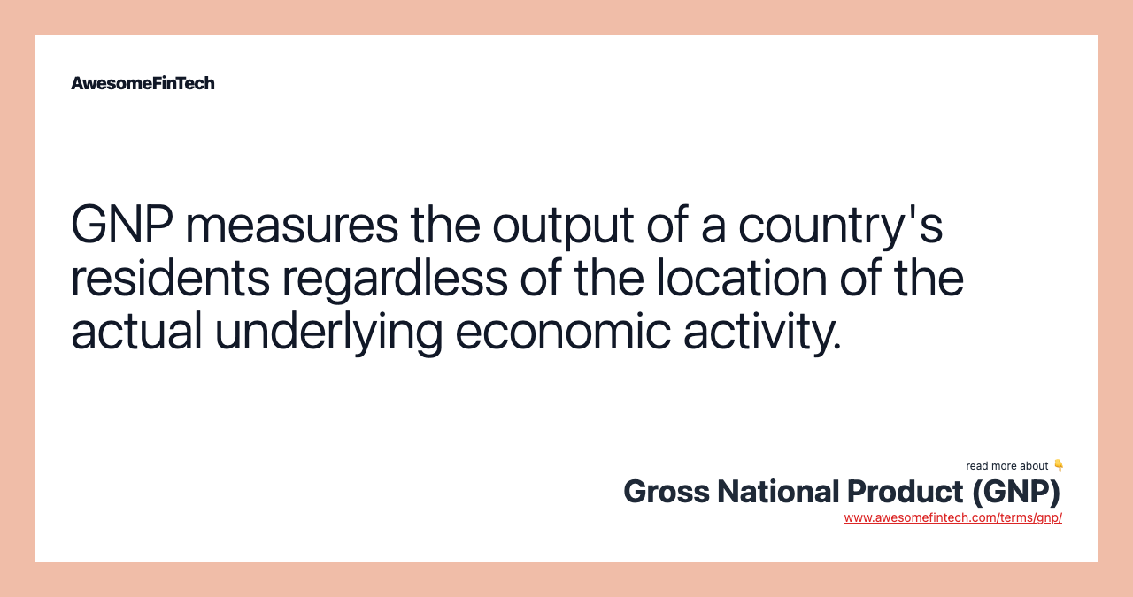 GNP measures the output of a country's residents regardless of the location of the actual underlying economic activity.