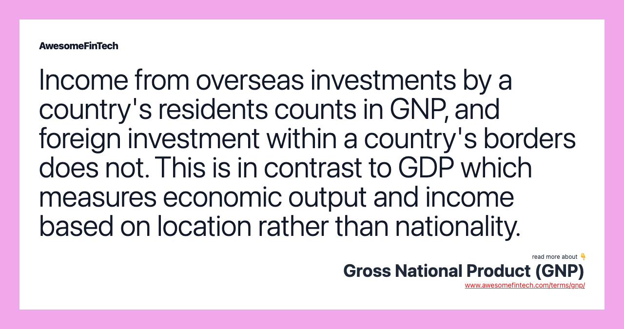 Income from overseas investments by a country's residents counts in GNP, and foreign investment within a country's borders does not. This is in contrast to GDP which measures economic output and income based on location rather than nationality.