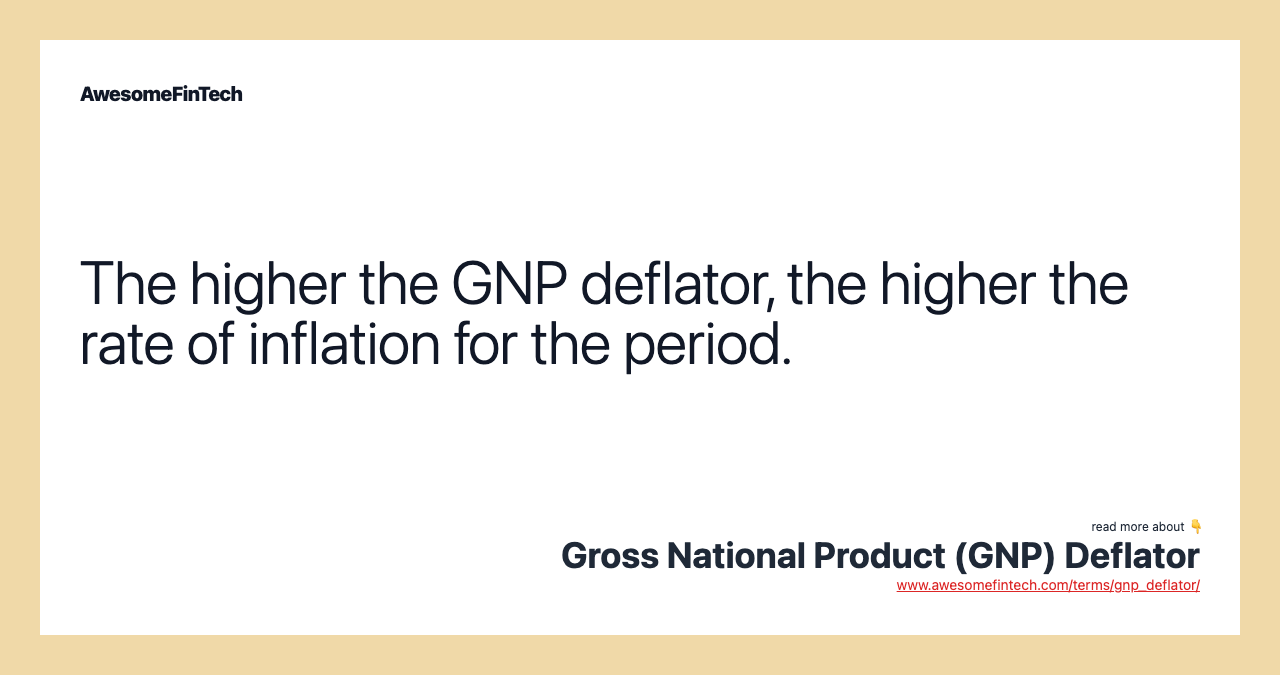 The higher the GNP deflator, the higher the rate of inflation for the period.
