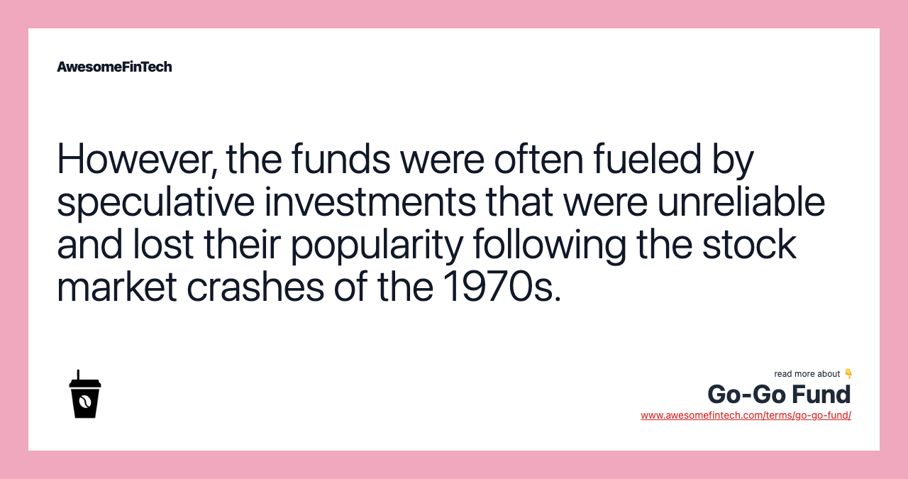 However, the funds were often fueled by speculative investments that were unreliable and lost their popularity following the stock market crashes of the 1970s.