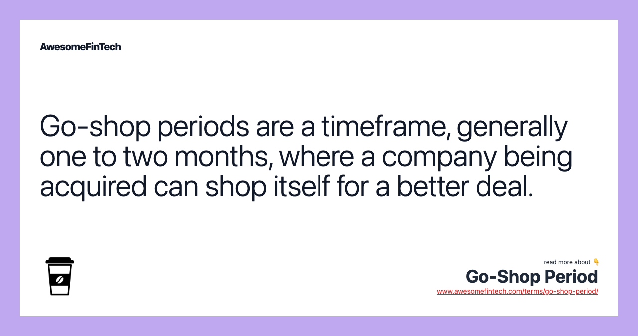 Go-shop periods are a timeframe, generally one to two months, where a company being acquired can shop itself for a better deal.
