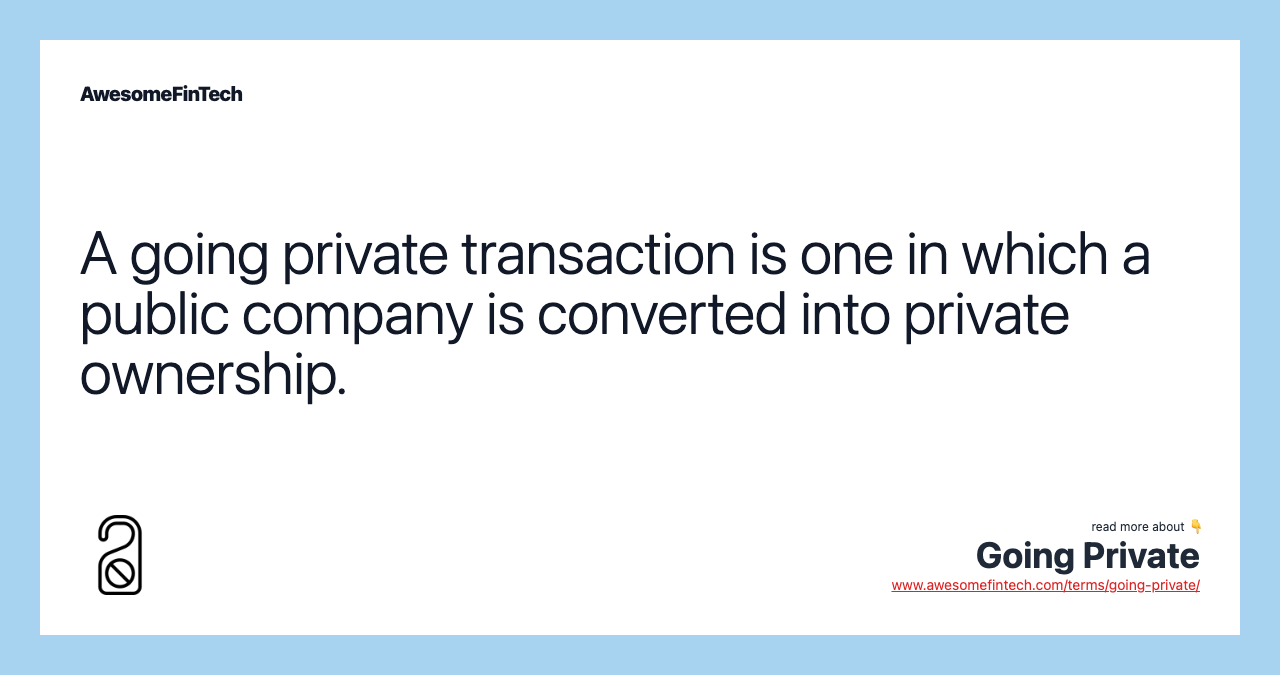A going private transaction is one in which a public company is converted into private ownership.