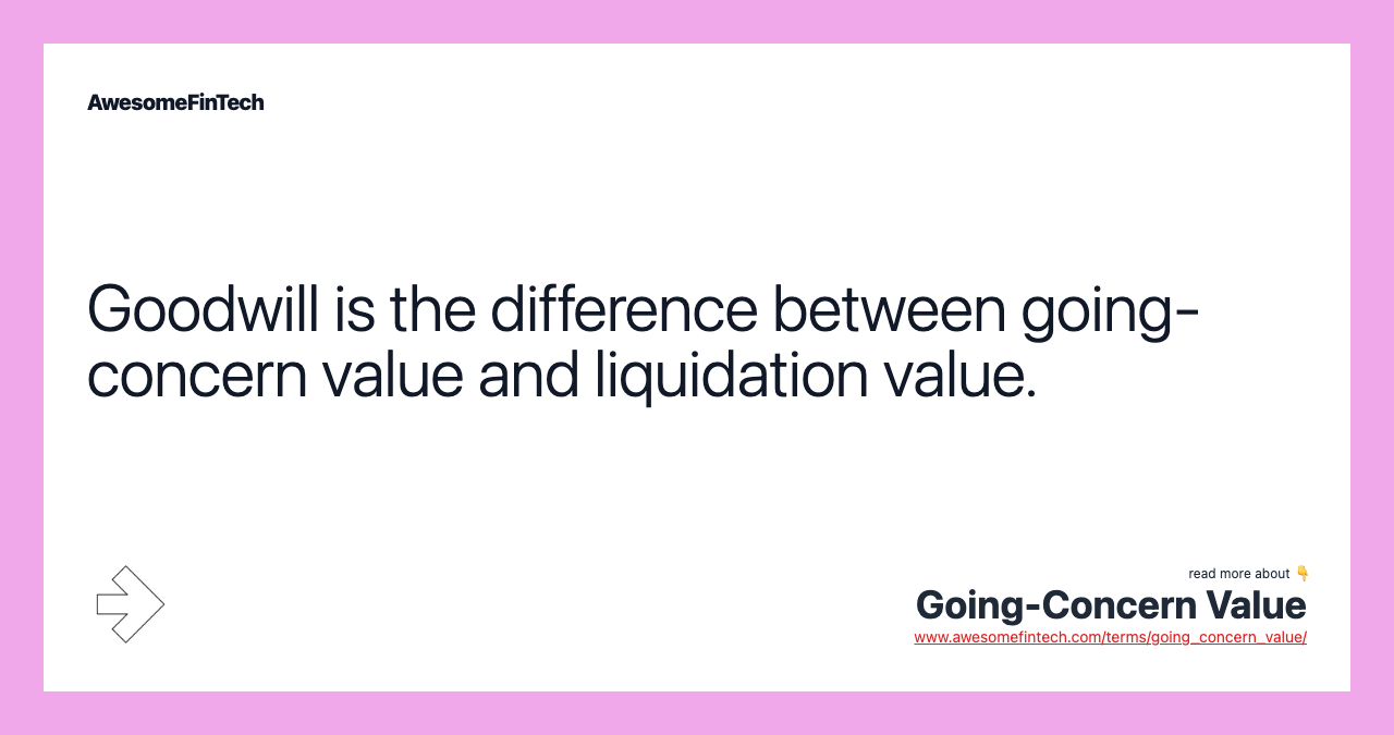Goodwill is the difference between going-concern value and liquidation value.