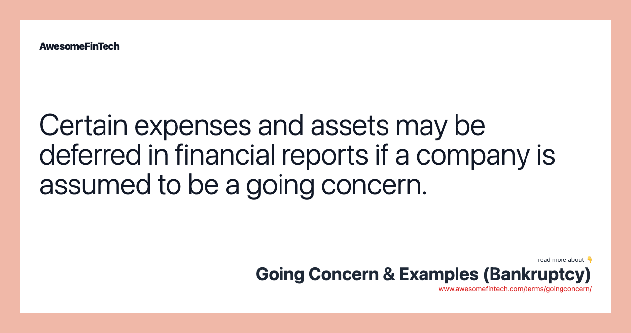 Certain expenses and assets may be deferred in financial reports if a company is assumed to be a going concern.