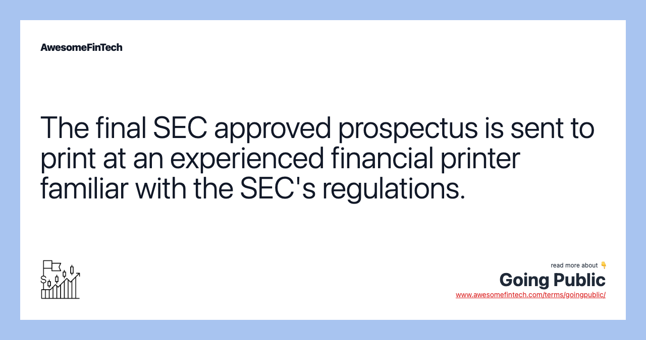 The final SEC approved prospectus is sent to print at an experienced financial printer familiar with the SEC's regulations.