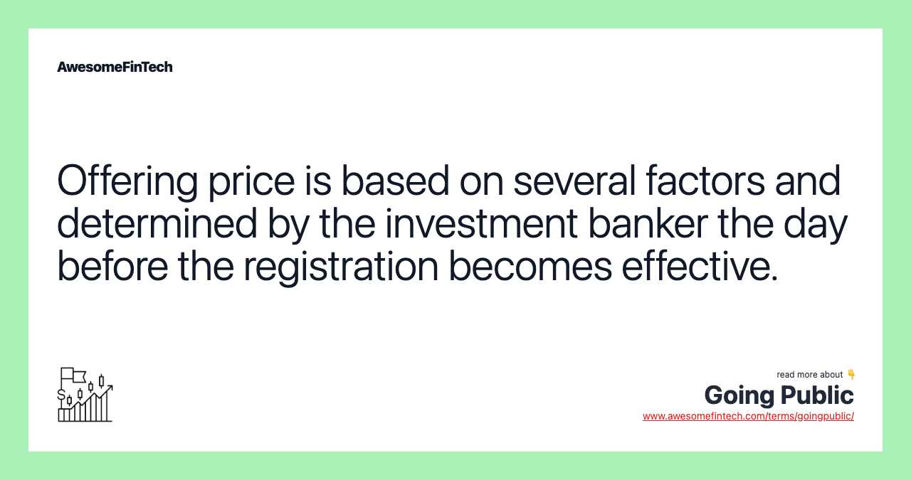 Offering price is based on several factors and determined by the investment banker the day before the registration becomes effective.