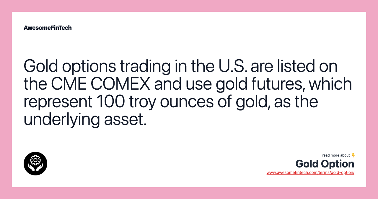 Gold options trading in the U.S. are listed on the CME COMEX and use gold futures, which represent 100 troy ounces of gold, as the underlying asset.