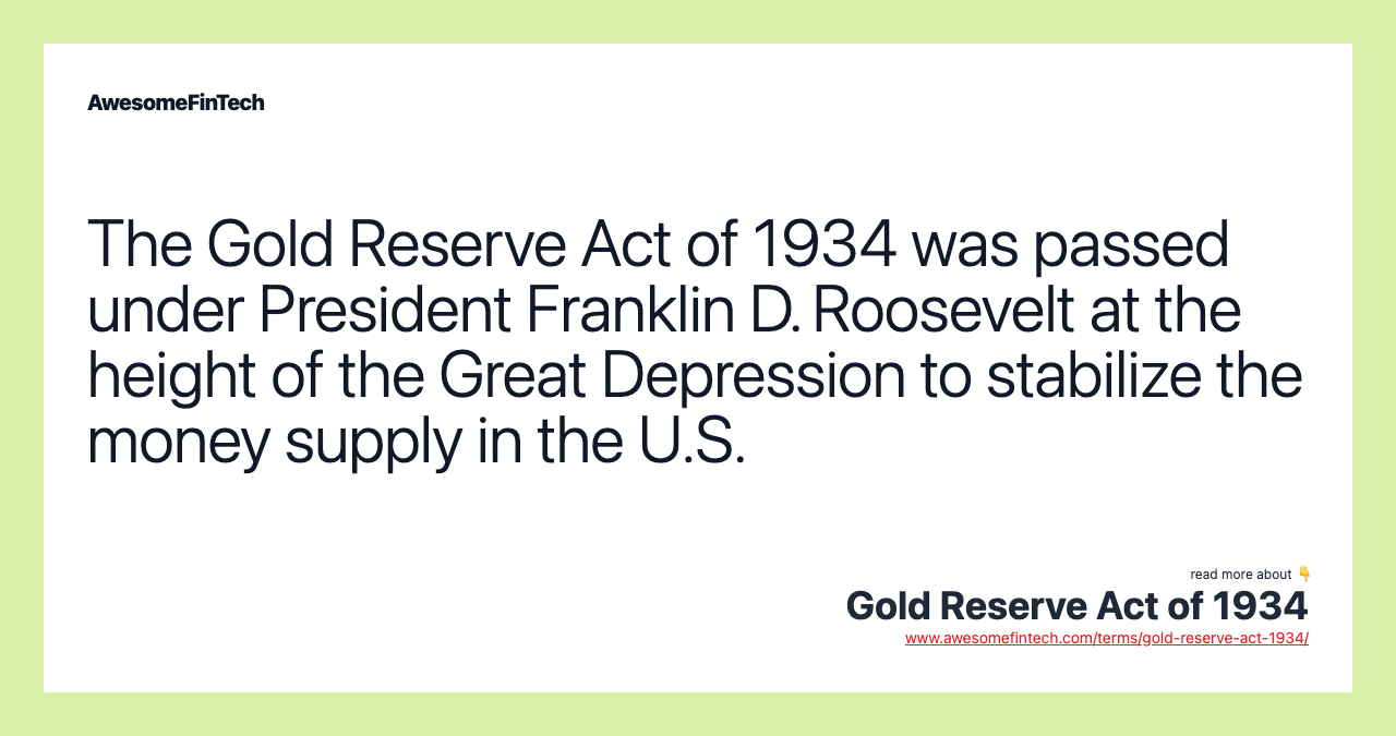 The Gold Reserve Act of 1934 was passed under President Franklin D. Roosevelt at the height of the Great Depression to stabilize the money supply in the U.S.