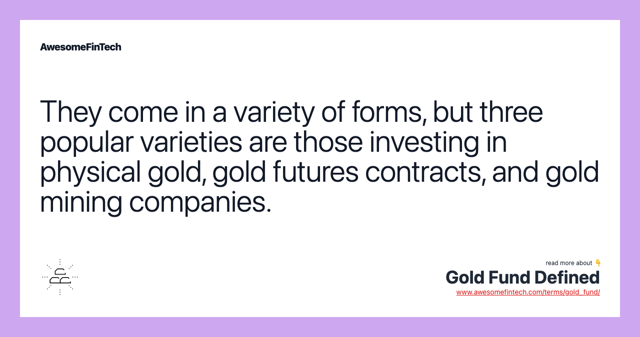 They come in a variety of forms, but three popular varieties are those investing in physical gold, gold futures contracts, and gold mining companies.