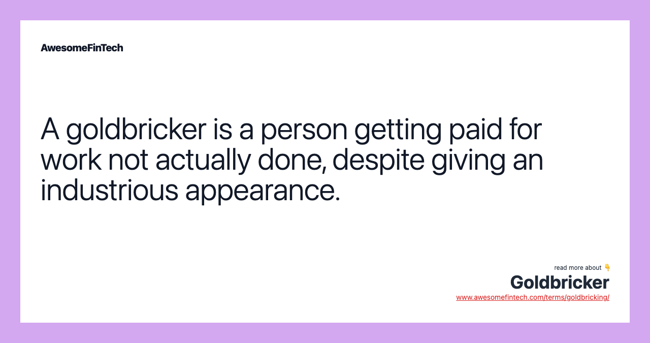 A goldbricker is a person getting paid for work not actually done, despite giving an industrious appearance.