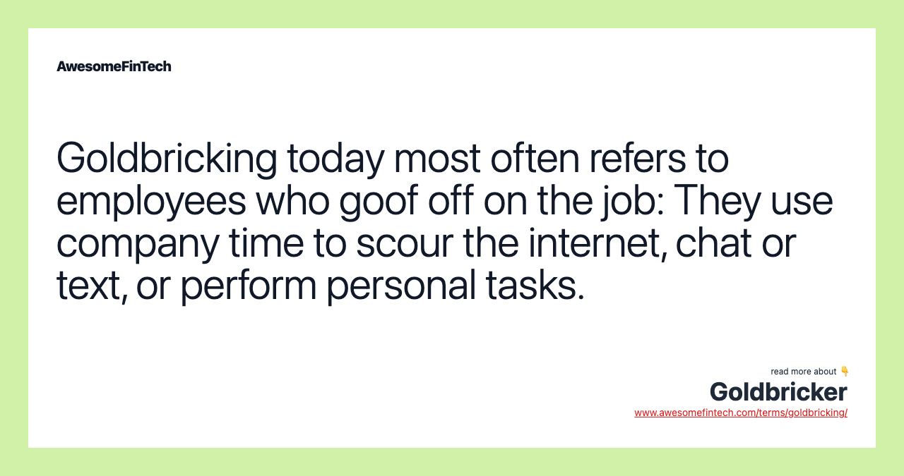 Goldbricking today most often refers to employees who goof off on the job: They use company time to scour the internet, chat or text, or perform personal tasks.