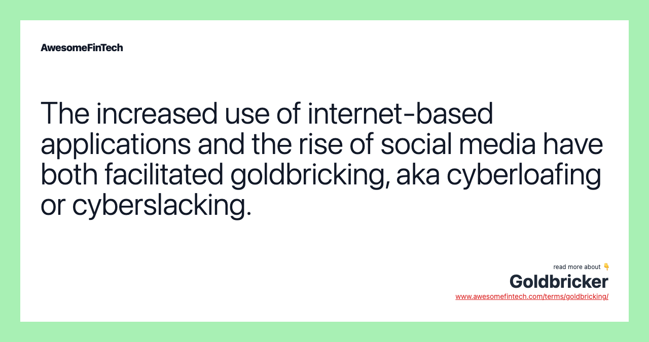 The increased use of internet-based applications and the rise of social media have both facilitated goldbricking, aka cyberloafing or cyberslacking.
