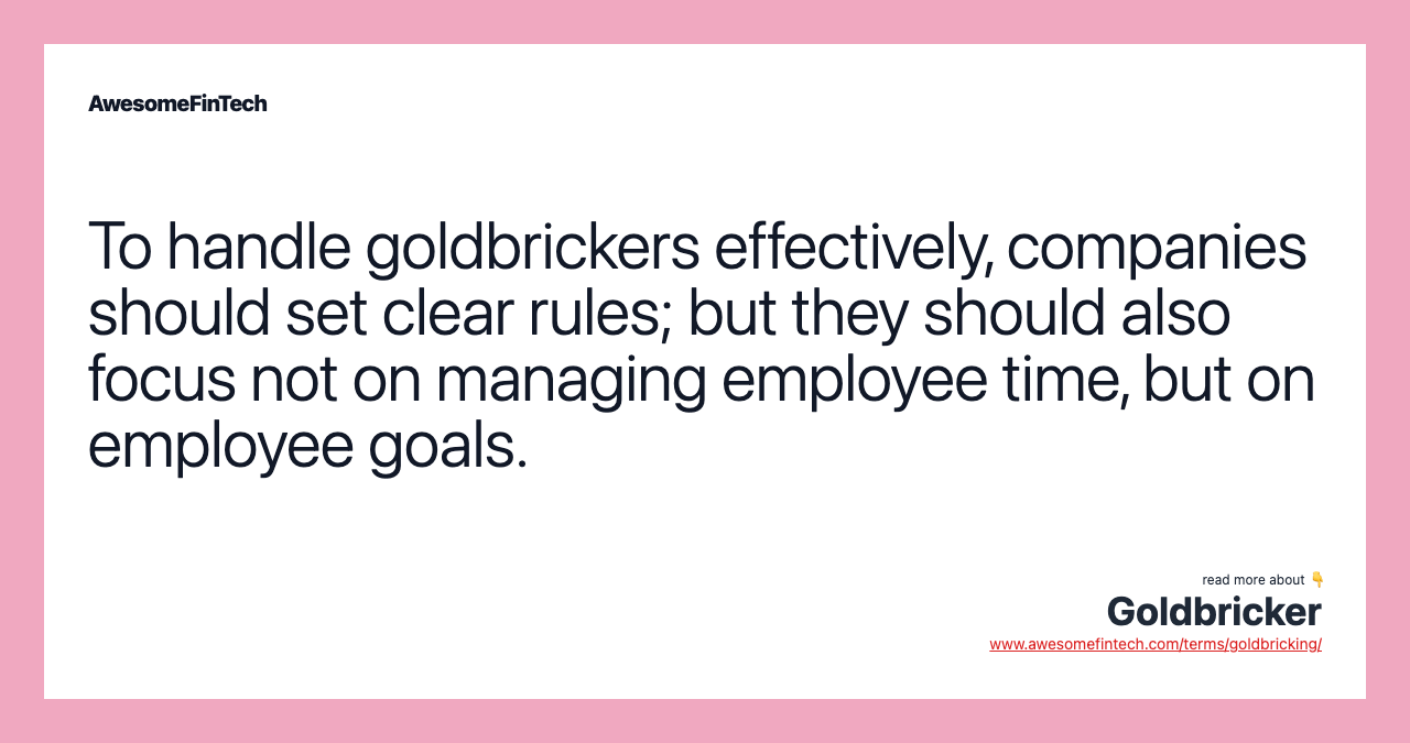 To handle goldbrickers effectively, companies should set clear rules; but they should also focus not on managing employee time, but on employee goals.