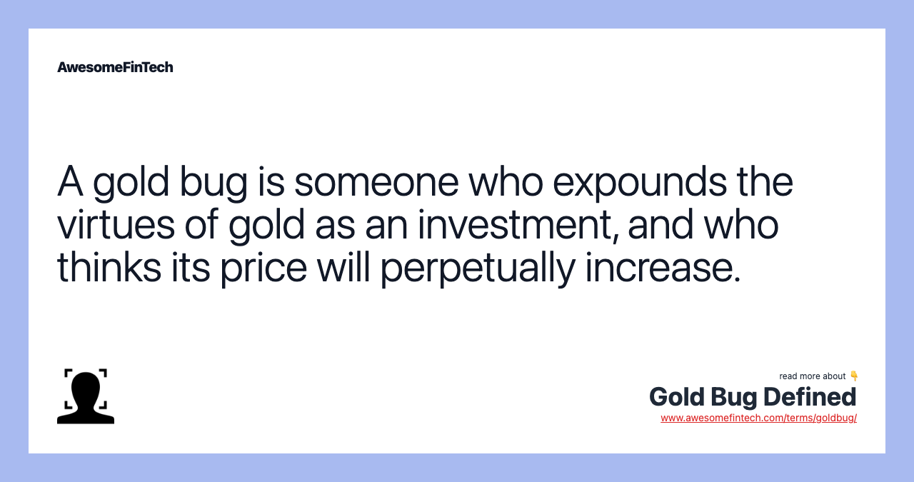 A gold bug is someone who expounds the virtues of gold as an investment, and who thinks its price will perpetually increase.