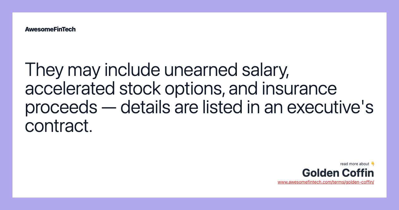 They may include unearned salary, accelerated stock options, and insurance proceeds — details are listed in an executive's contract.