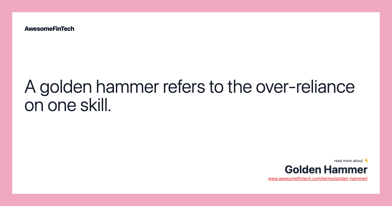 A golden hammer refers to the over-reliance on one skill.
