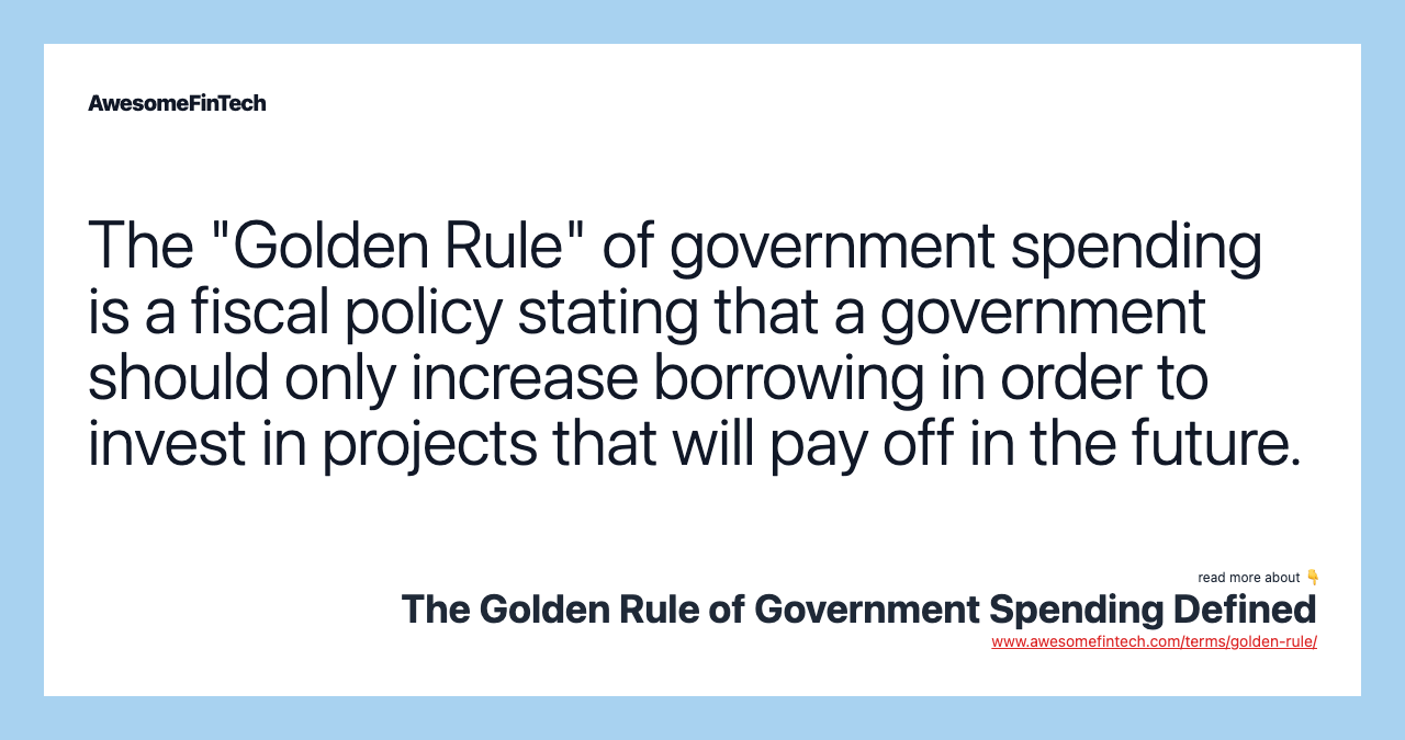 The "Golden Rule" of government spending is a fiscal policy stating that a government should only increase borrowing in order to invest in projects that will pay off in the future.