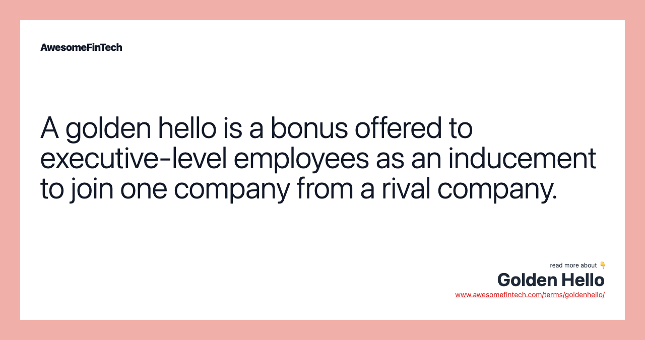 A golden hello is a bonus offered to executive-level employees as an inducement to join one company from a rival company.
