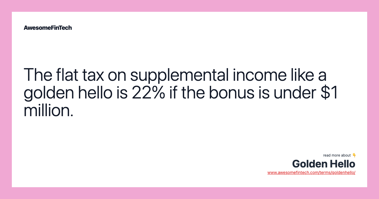 The flat tax on supplemental income like a golden hello is 22% if the bonus is under $1 million.