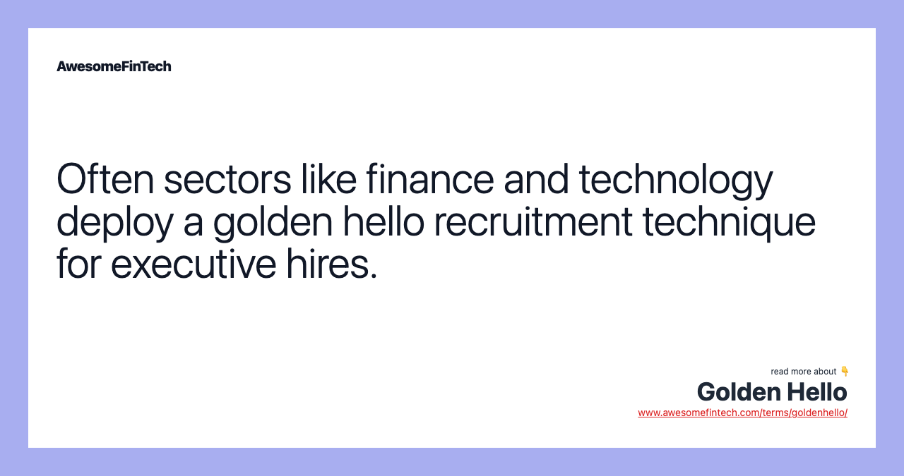 Often sectors like finance and technology deploy a golden hello recruitment technique for executive hires.
