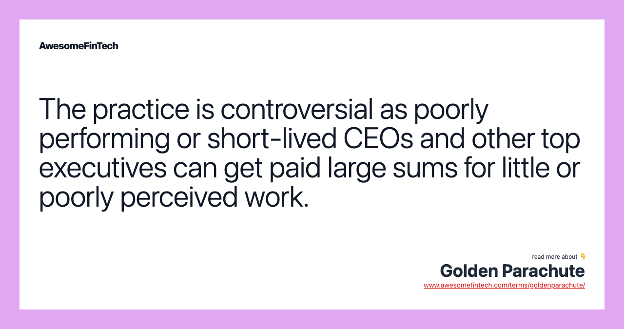 The practice is controversial as poorly performing or short-lived CEOs and other top executives can get paid large sums for little or poorly perceived work.