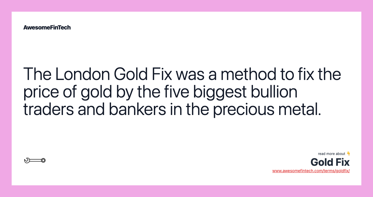 The London Gold Fix was a method to fix the price of gold by the five biggest bullion traders and bankers in the precious metal.