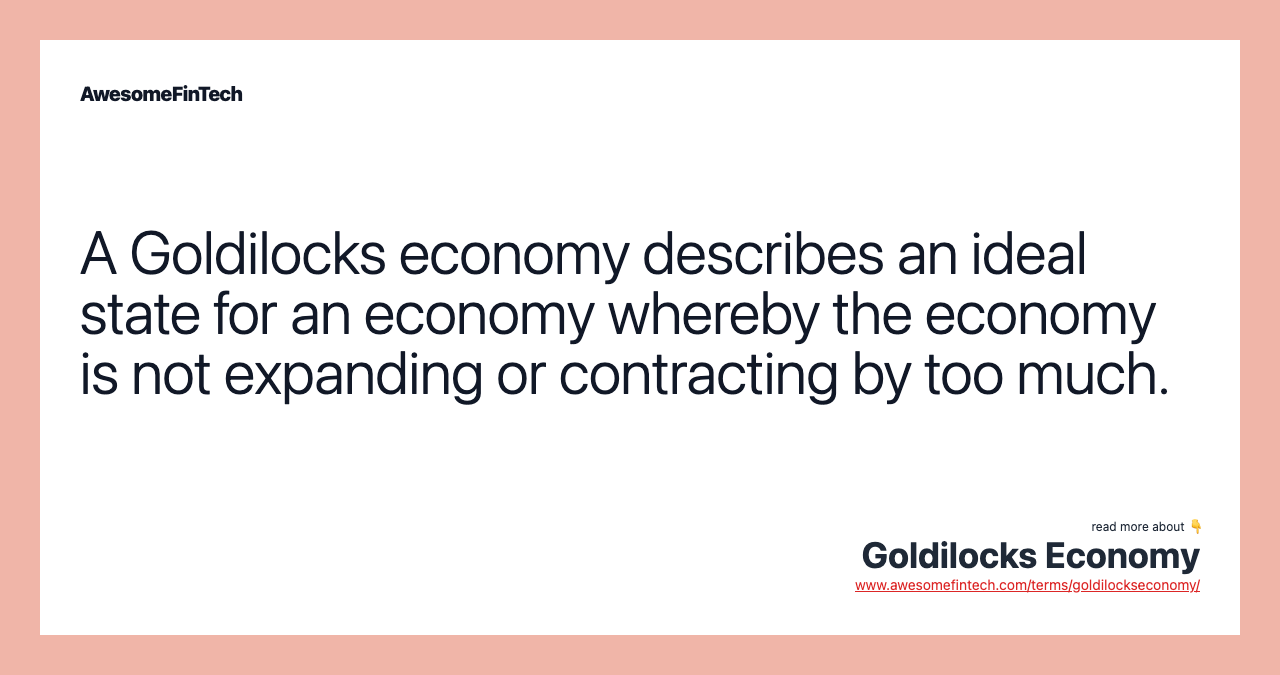 A Goldilocks economy describes an ideal state for an economy whereby the economy is not expanding or contracting by too much.