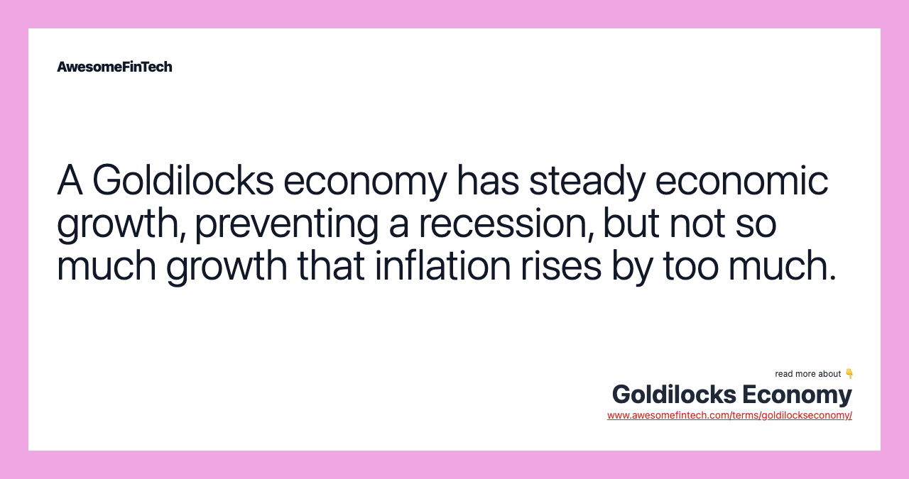 A Goldilocks economy has steady economic growth, preventing a recession, but not so much growth that inflation rises by too much.