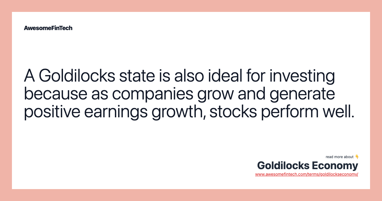 A Goldilocks state is also ideal for investing because as companies grow and generate positive earnings growth, stocks perform well.
