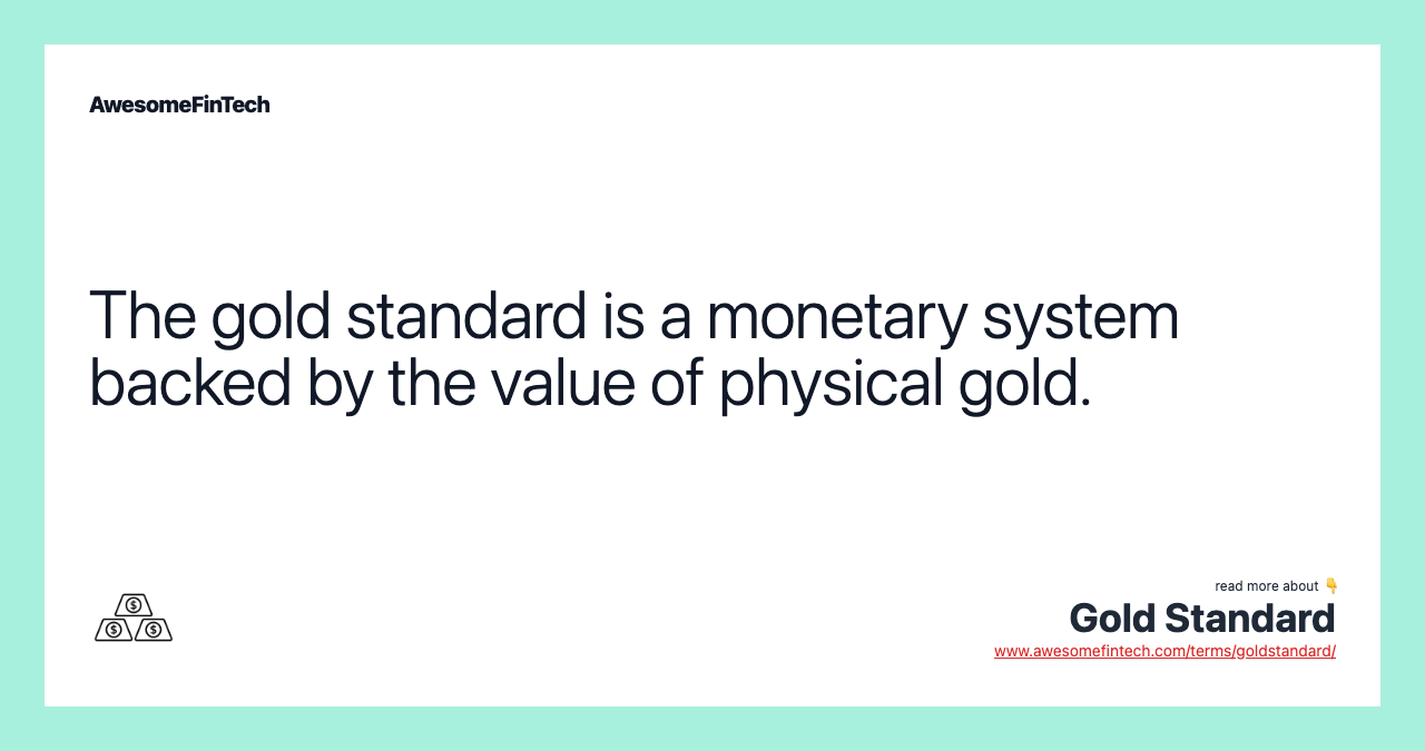 The gold standard is a monetary system backed by the value of physical gold.