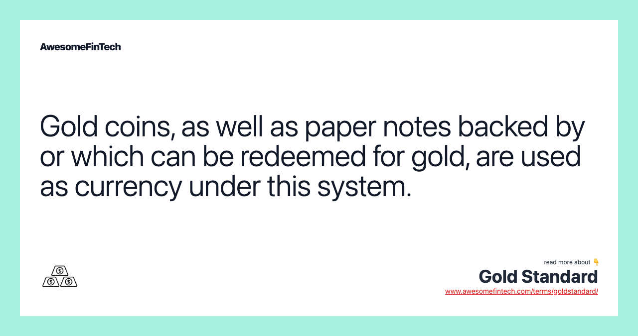 Gold coins, as well as paper notes backed by or which can be redeemed for gold, are used as currency under this system.