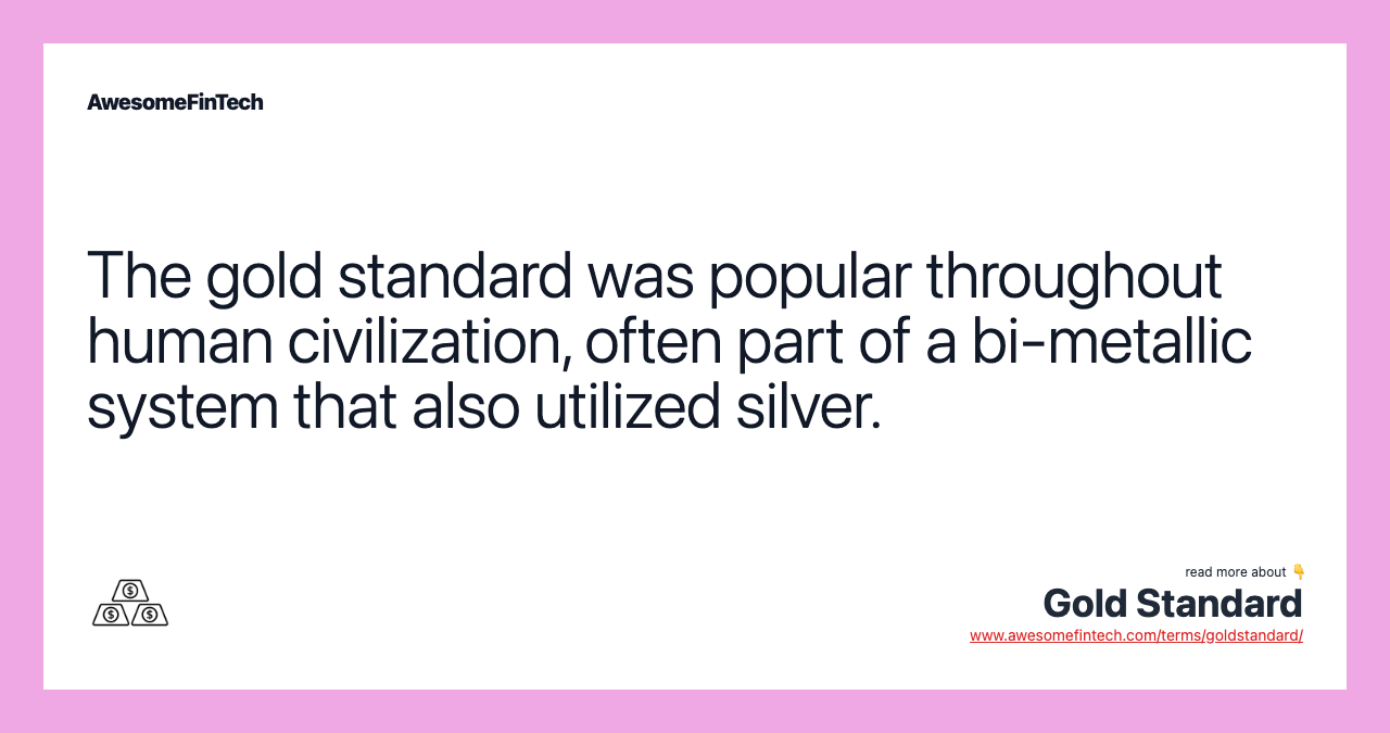 The gold standard was popular throughout human civilization, often part of a bi-metallic system that also utilized silver.