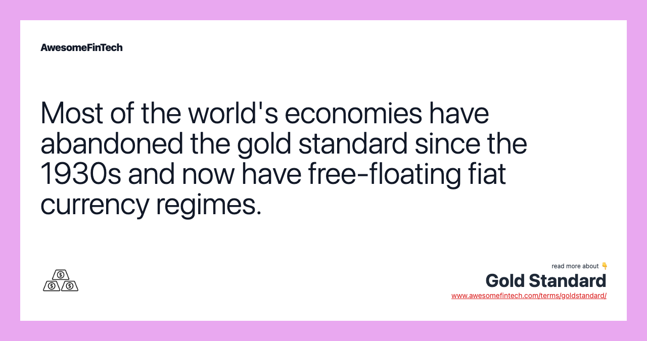 Most of the world's economies have abandoned the gold standard since the 1930s and now have free-floating fiat currency regimes.