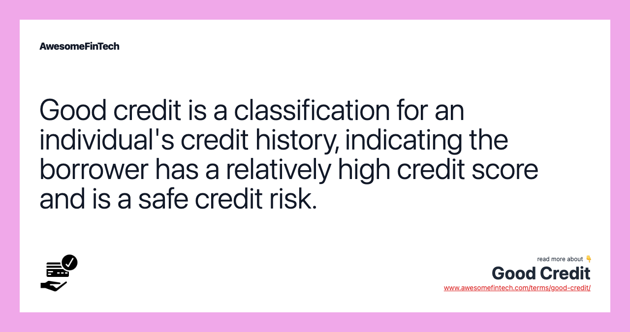 Good credit is a classification for an individual's credit history, indicating the borrower has a relatively high credit score and is a safe credit risk.