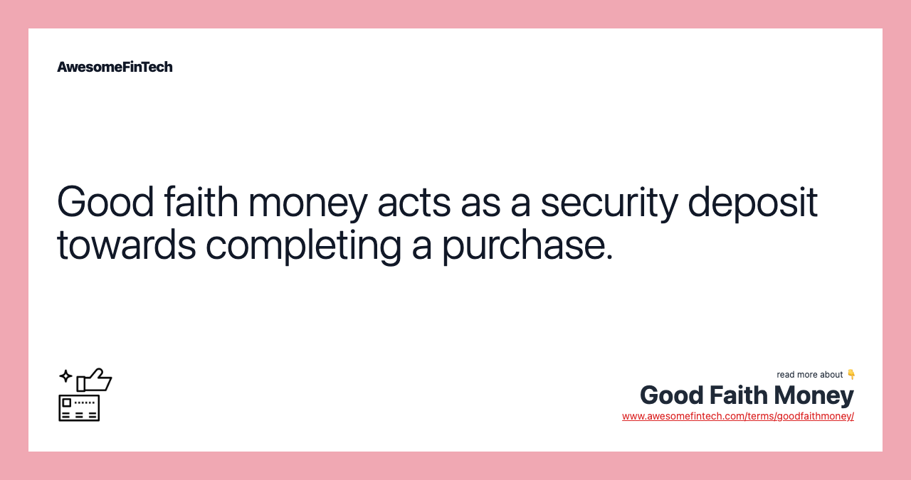 Good faith money acts as a security deposit towards completing a purchase.