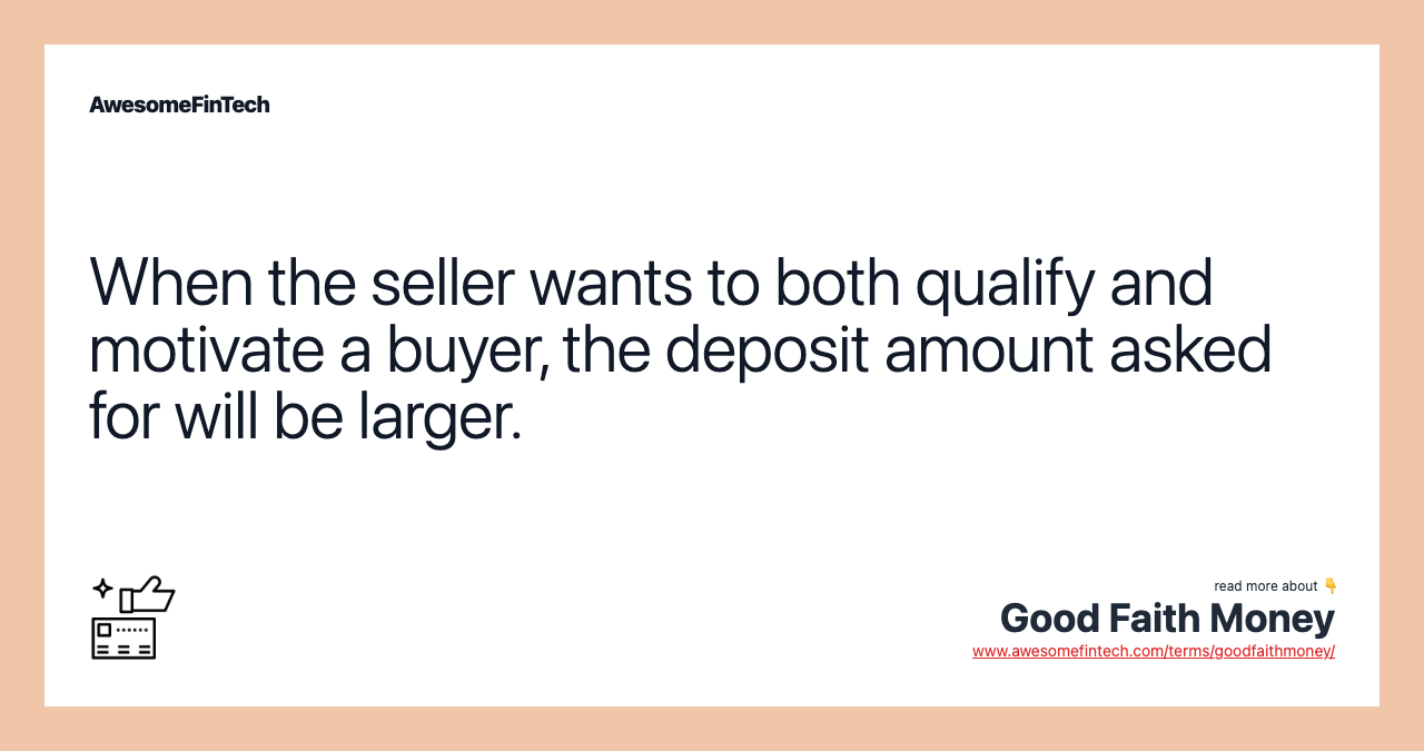 When the seller wants to both qualify and motivate a buyer, the deposit amount asked for will be larger.