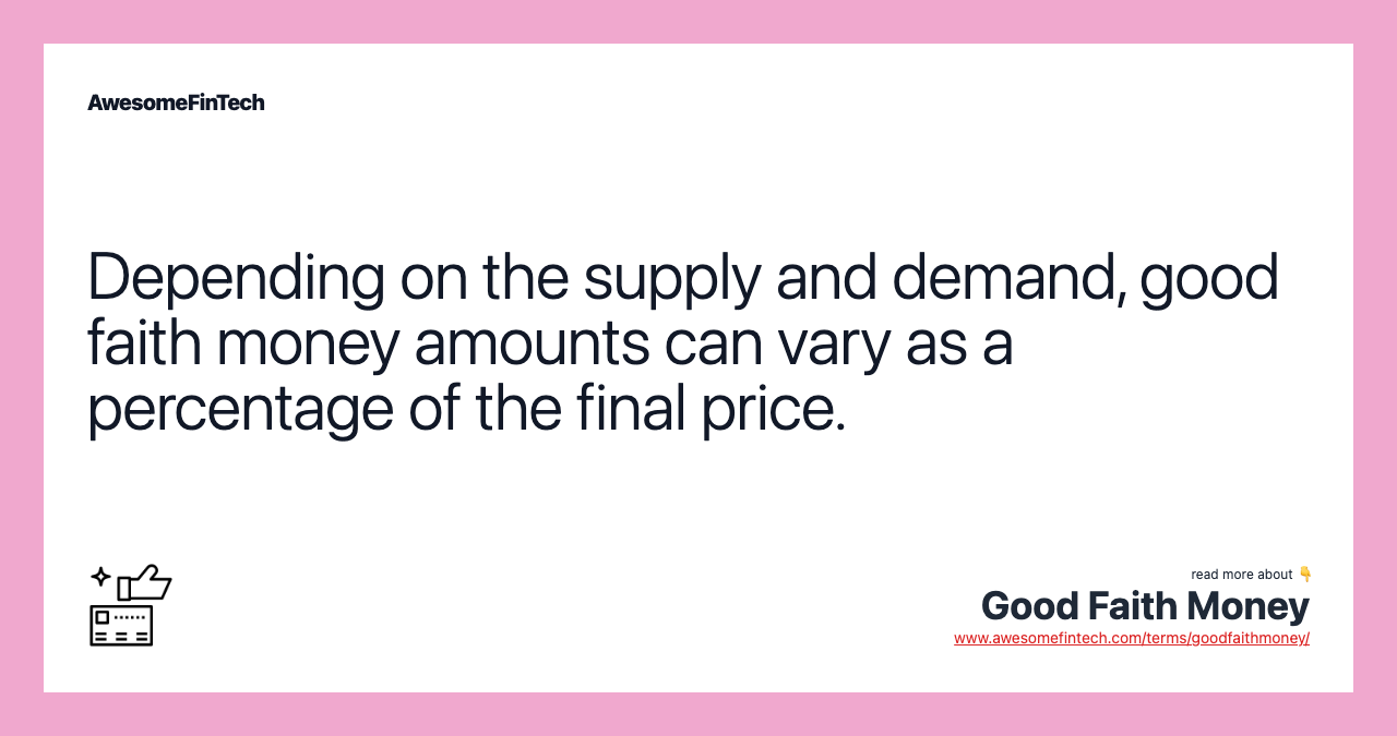 Depending on the supply and demand, good faith money amounts can vary as a percentage of the final price.