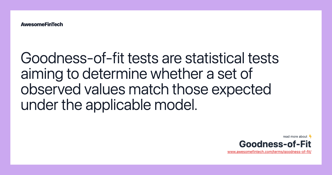 Goodness-of-fit tests are statistical tests aiming to determine whether a set of observed values match those expected under the applicable model.