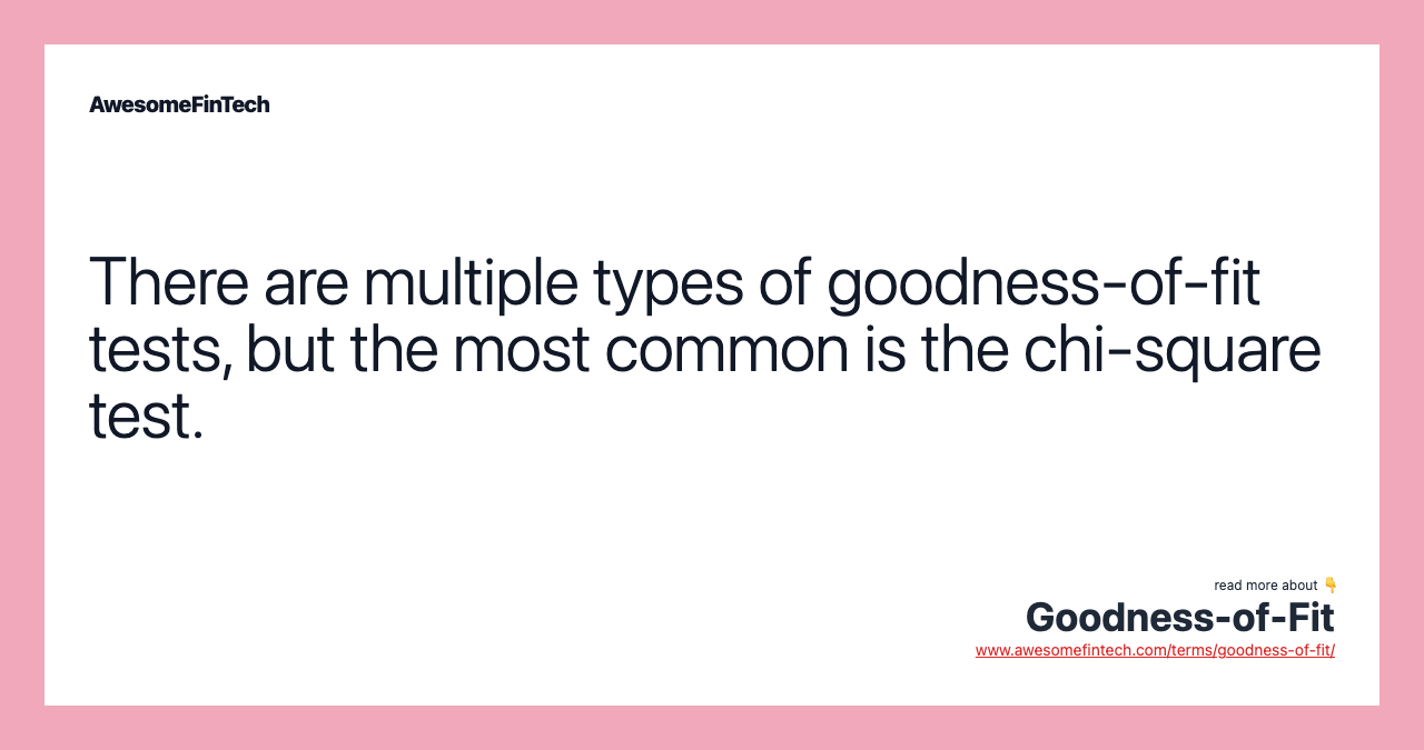 There are multiple types of goodness-of-fit tests, but the most common is the chi-square test.