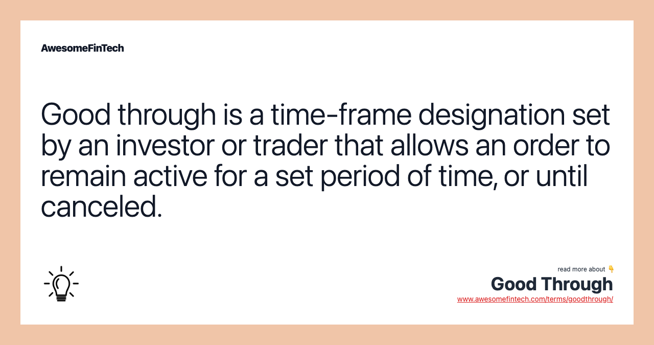 Good through is a time-frame designation set by an investor or trader that allows an order to remain active for a set period of time, or until canceled.