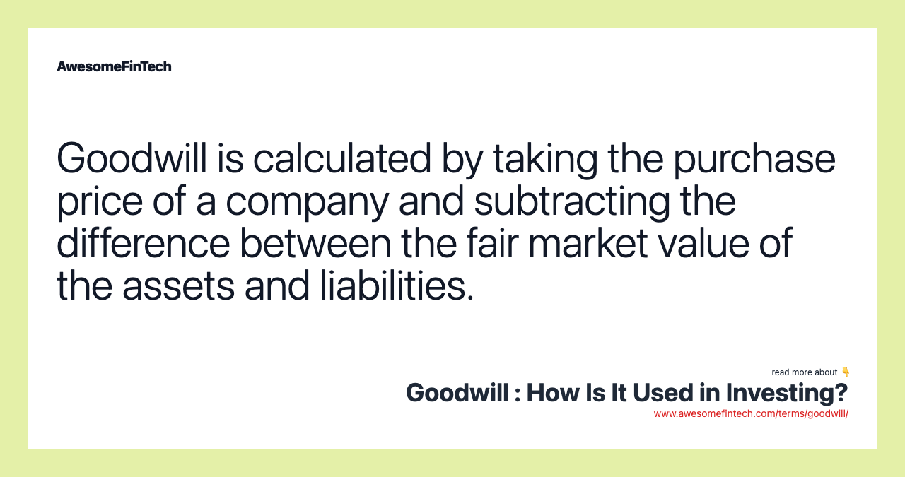 Goodwill is calculated by taking the purchase price of a company and subtracting the difference between the fair market value of the assets and liabilities.