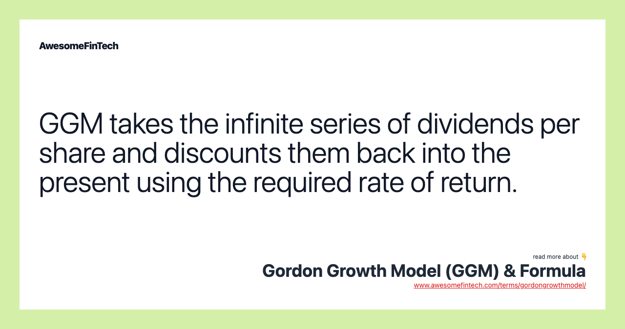 GGM takes the infinite series of dividends per share and discounts them back into the present using the required rate of return.