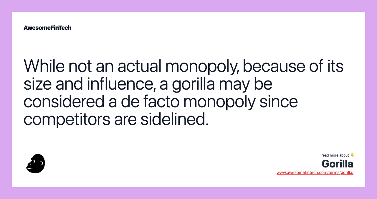 While not an actual monopoly, because of its size and influence, a gorilla may be considered a de facto monopoly since competitors are sidelined.