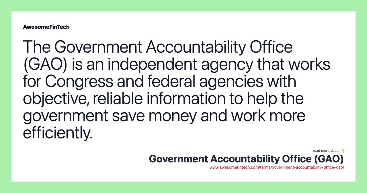 The Government Accountability Office (GAO) is an independent agency that works for Congress and federal agencies with objective, reliable information to help the government save money and work more efficiently.