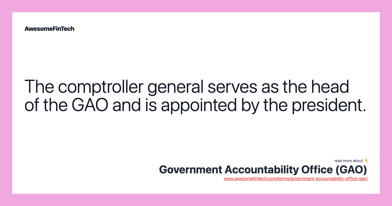 The comptroller general serves as the head of the GAO and is appointed by the president.