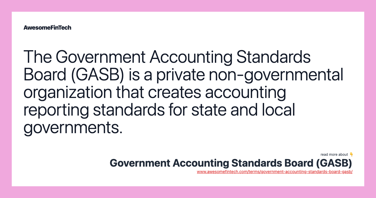 The Government Accounting Standards Board (GASB) is a private non-governmental organization that creates accounting reporting standards for state and local governments.